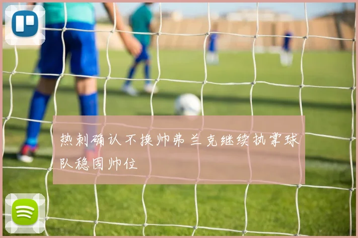 热刺确认不换帅弗兰克继续执掌球队稳固帅位