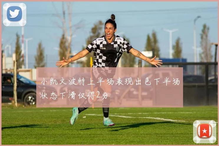 小凯文波特上半场表现出色下半场状态下滑仅得2分