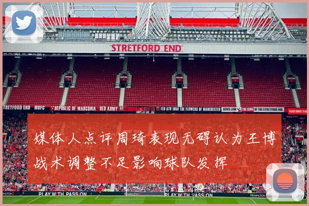 媒体人点评周琦表现无碍认为王博战术调整不足影响球队发挥