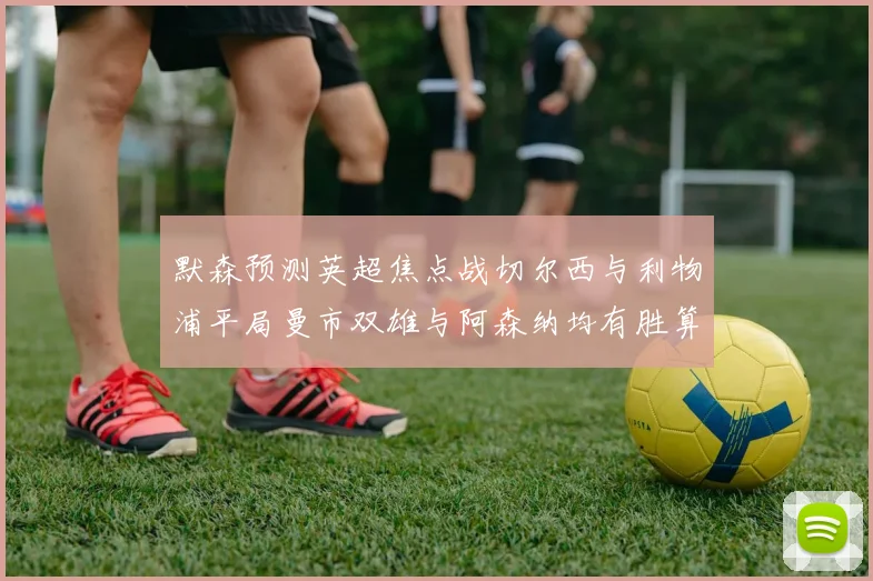 默森预测英超焦点战切尔西与利物浦平局曼市双雄与阿森纳均有胜算