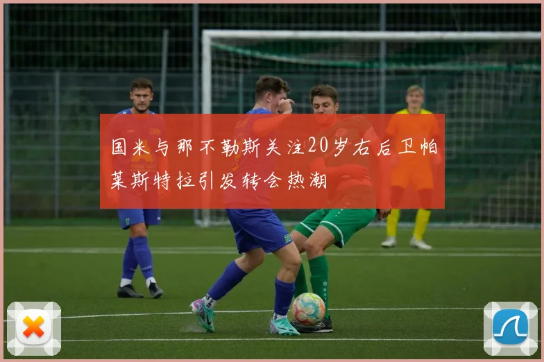 国米与那不勒斯关注20岁右后卫帕莱斯特拉引发转会热潮