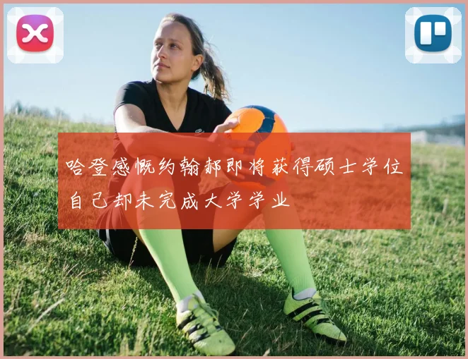 哈登感慨约翰郝即将获得硕士学位自己却未完成大学学业