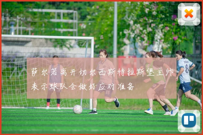 萨尔若离开切尔西斯特拉斯堡主帅表示球队会做好应对准备