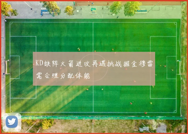 KD缺阵火箭进攻再遇挑战掘金穆雷需合理分配体能