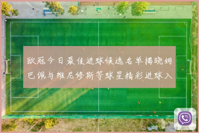 欧冠今日最佳进球候选名单揭晓姆巴佩与维尼修斯等球星精彩进球入围