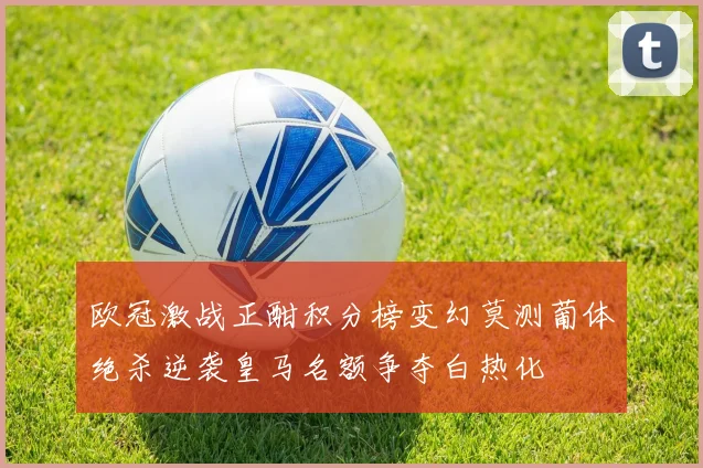 欧冠激战正酣积分榜变幻莫测葡体绝杀逆袭皇马名额争夺白热化