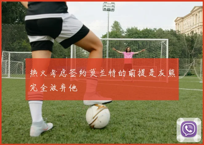 热火考虑签约莫兰特的前提是灰熊完全放弃他