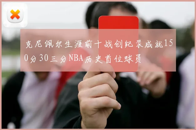 克尼佩尔生涯前十战创纪录成就150分30三分NBA历史首位球员
