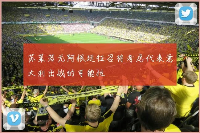 苏莱若无阿根廷征召将考虑代表意大利出战的可能性