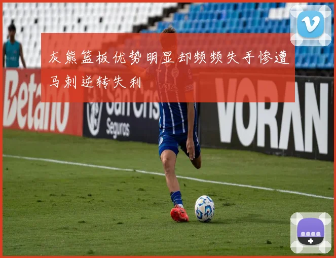 灰熊篮板优势明显却频频失手惨遭马刺逆转失利