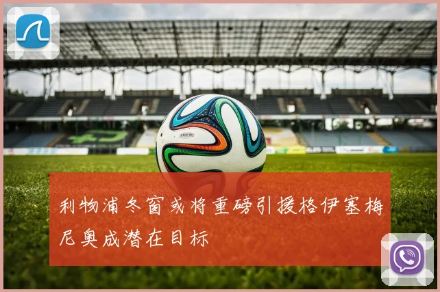 利物浦冬窗或将重磅引援格伊塞梅尼奥成潜在目标