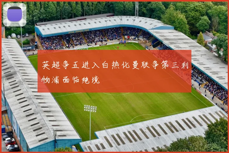 英超争五进入白热化曼联争第三利物浦面临绝境