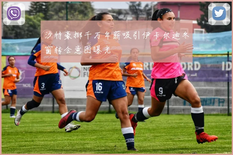 沙特豪掷千万年薪吸引伊卡尔迪冬窗转会意图曝光