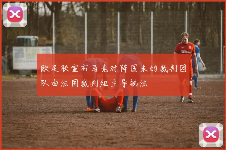 欧足联宣布马竞对阵国米的裁判团队由法国裁判组主导执法