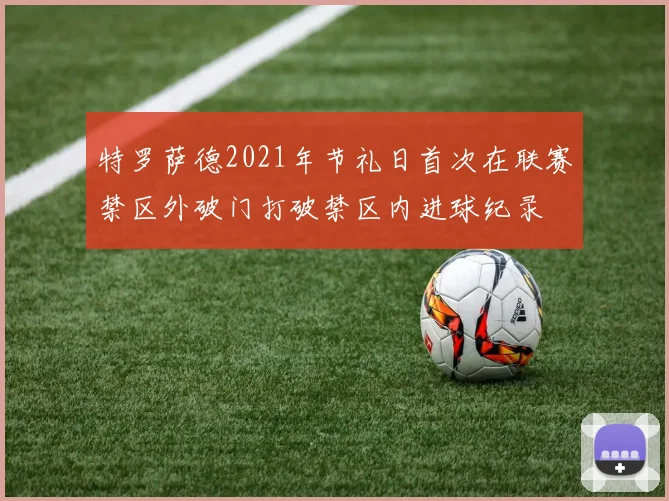 特罗萨德2021年节礼日首次在联赛禁区外破门打破禁区内进球纪录