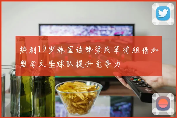 热刺19岁韩国边锋梁民革将租借加盟考文垂球队提升竞争力